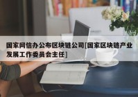 国家网信办公布区块链公司[国家区块链产业发展工作委员会主任]