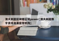 澳大利亚区块链公司power[澳大利亚数字货币交易监管机构]