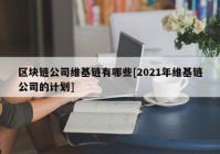 区块链公司维基链有哪些[2021年维基链公司的计划]