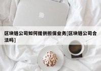 区块链公司如何提供担保业务[区块链公司合法吗]