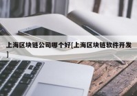 上海区块链公司哪个好[上海区块链软件开发]