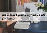 区块链钱包开发较好的公司[区块链技术开发公司有哪家]