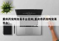 重庆药交所交易平台官网[重庆市药交所交易平台]