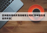 区块链交易所开发找哪家公司好[区块链交易软件开发]