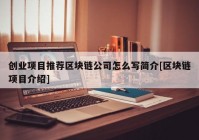 创业项目推荐区块链公司怎么写简介[区块链项目介绍]