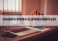 区块链的公司有些什么[区块链公司做什么的]