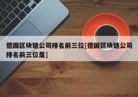 德国区块链公司排名前三位[德国区块链公司排名前三位是]