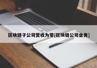 区块链子公司营收为零[区块链公司业务]