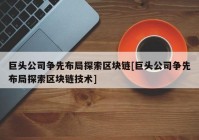 巨头公司争先布局探索区块链[巨头公司争先布局探索区块链技术]