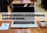 区块链对公司财务有什么影响[区块链技术在企业财务体系中的应用]