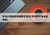 华为公司的区块链数字货币[华为数字未来区块链]