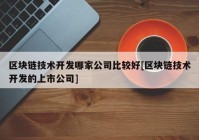 区块链技术开发哪家公司比较好[区块链技术开发的上市公司]