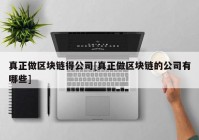 真正做区块链得公司[真正做区块链的公司有哪些]