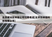 北京顺义区块链公司招聘电话[北京区块链科技有限公司]