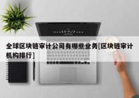 全球区块链审计公司有哪些业务[区块链审计机构排行]