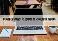 邹传伟区块链公司是哪里的公司[邹传贵简历]