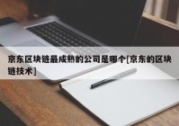 京东区块链最成熟的公司是哪个[京东的区块链技术]