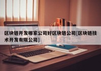 区块链开发哪家公司好区块链公司[区块链技术开发有限公司]