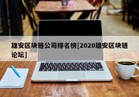 雄安区块链公司排名榜[2020雄安区块链论坛]