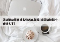 区块链公司商城名称怎么取呢[给区块链取个好听名字]