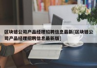 区块链公司产品经理招聘信息最新[区块链公司产品经理招聘信息最新版]