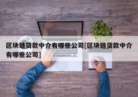 区块链贷款中介有哪些公司[区块链贷款中介有哪些公司]