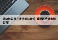 区块链公司在香港能注册吗[香港区块链金融公司]