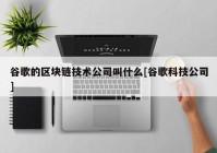 谷歌的区块链技术公司叫什么[谷歌科技公司]