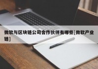 微软与区块链公司合作伙伴有哪些[微软产业链]