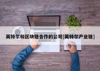 英特尔和区块链合作的公司[英特尔产业链]