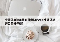 中国区块链公司有那些[2020年中国区块链公司排行榜]