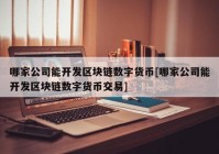 哪家公司能开发区块链数字货币[哪家公司能开发区块链数字货币交易]